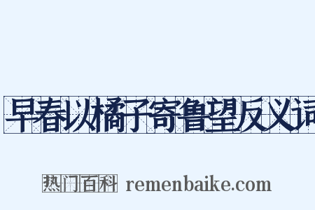 早春以橘子寄鲁望反义词是什么意思的图片